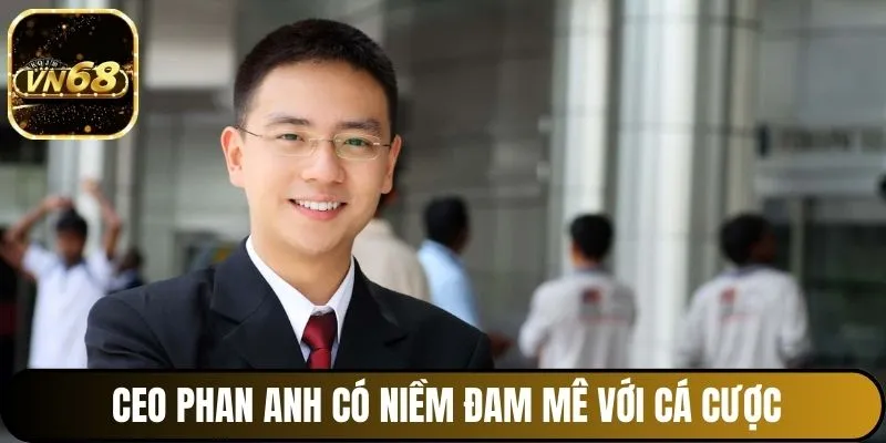 CEO Phan Anh có niềm đam mê với cá cược