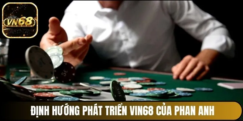 Định hướng phát triển Vin68 của Phan Anh thế nào